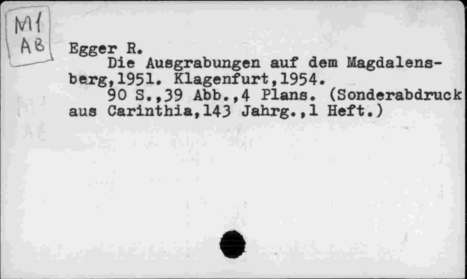 ﻿Egger R.
Die Ausgrabungen auf dem Magdalensberg, 1951. Klagenfurt,1954.
90 S.,39 Abb.,4 Plans. (Sonderabdruck aus Carinthia,143 Jahrg.,1 Heft.)